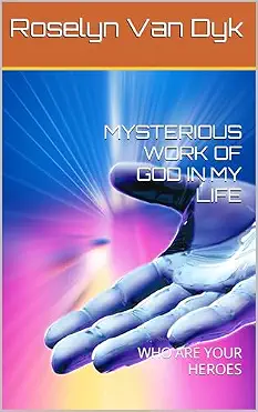 Mysterious Work of God in My Life — Who Are Your Heroes by Roselyn Van Dyk