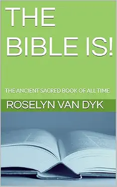 The Bible Is! The Ancient Sacred Book of All Time by Roselyn Van Dyk