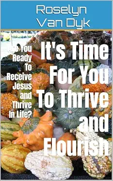 It's Time For You To Thrive and Flourish by Roselyn Van Dyk